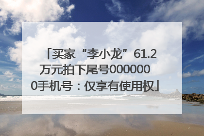 买家“李小龙”61.2万元拍下尾号0000000手机号：仅享有使用权